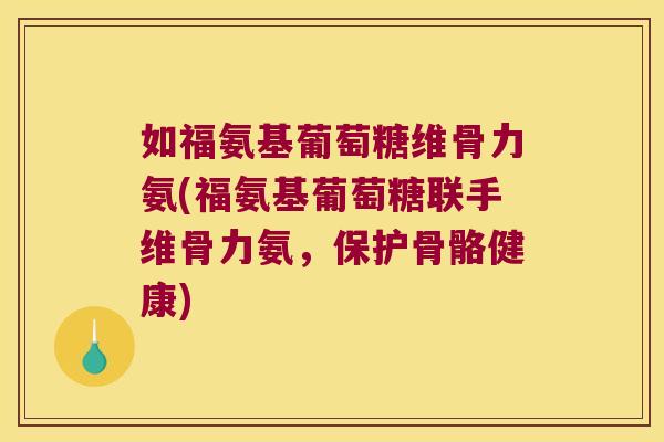 如福氨基葡萄糖维骨力氨(福氨基葡萄糖联手维骨力氨,保护骨骼健康)