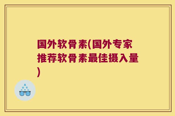 国外软骨素(国外专家推荐软骨素最佳摄入量)