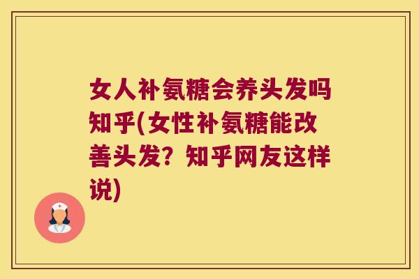 女人补氨糖会养头发吗知乎(女性补氨糖能改善头发?知乎网友这样说)