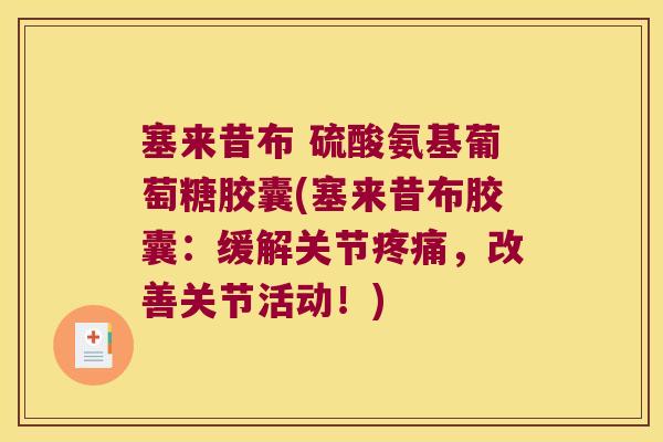 塞来昔布 硫酸氨基葡萄糖胶囊(塞来昔布胶囊:缓解关节疼痛,改善关节活动!)