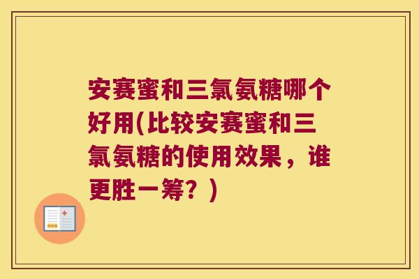 安赛蜜和三氯氨糖哪个好用(比较安赛蜜和三氯氨糖的使用效果,谁更胜一筹?)