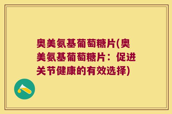 奥美氨基葡萄糖片(奥美氨基葡萄糖片:促进关节健康的有效选择)