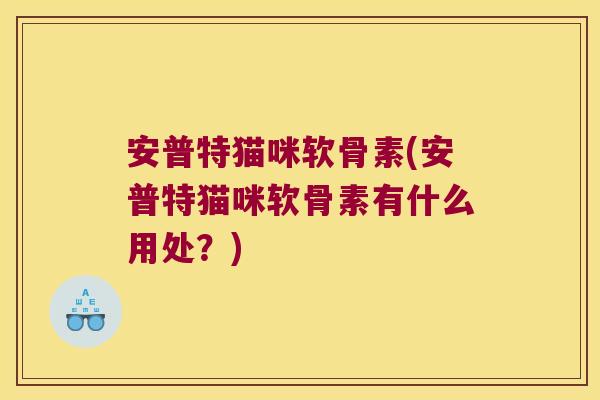 安普特猫咪软骨素(安普特猫咪软骨素有什么用处?)