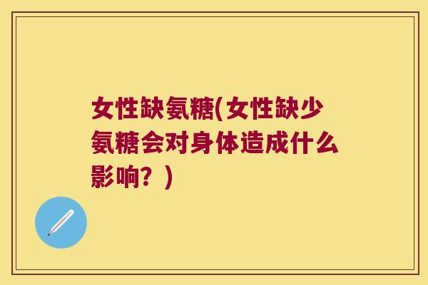 女性缺氨糖(女性缺少氨糖会对身体造成什么影响?)