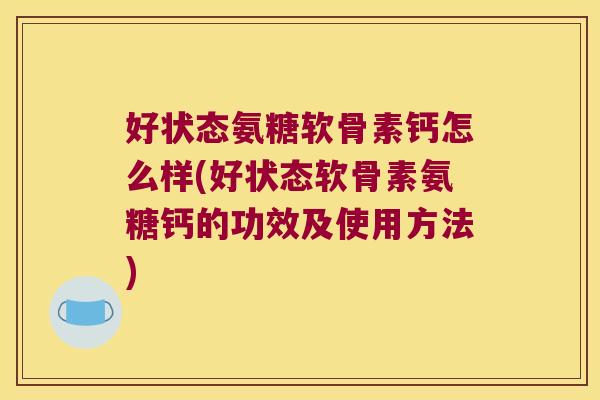 好状态氨糖软骨素钙怎么样(好状态软骨素氨糖钙的功效及使用方法)