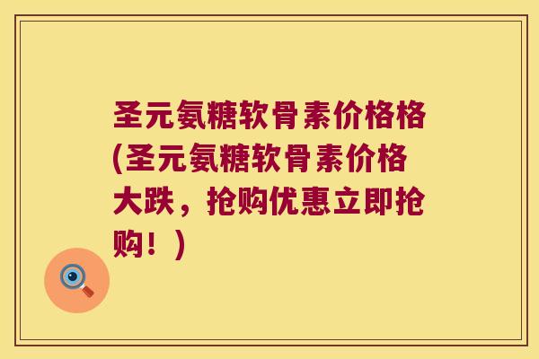 圣元氨糖软骨素价格格(圣元氨糖软骨素价格大跌，抢购优惠立即抢购！)