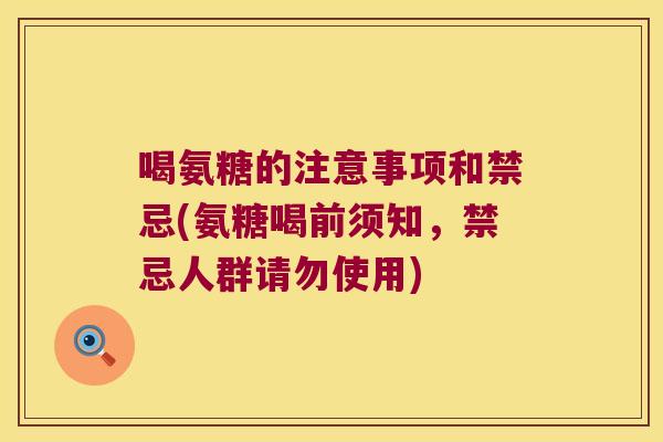 喝氨糖的注意事项和禁忌(氨糖喝前须知,禁忌人群请勿使用)