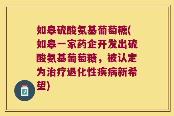 如皋硫酸氨基葡萄糖(如皋一家药企开发出硫酸氨基葡萄糖,被认定为治疗退化性疾病新希望)