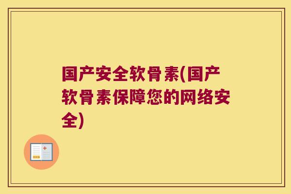 国产安全软骨素(国产软骨素保障您的网络安全)