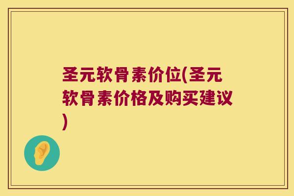圣元软骨素价位(圣元软骨素价格及购买建议)
