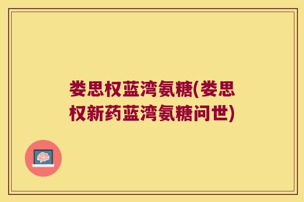 娄思权蓝湾氨糖(娄思权新药蓝湾氨糖问世)