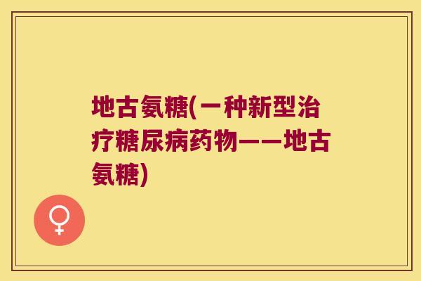 地古氨糖(一种新型治疗糖尿病药物——地古氨糖)