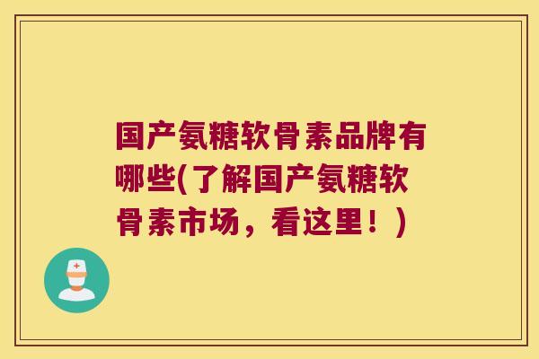 国产氨糖软骨素品牌有哪些(了解国产氨糖软骨素市场，看这里！)