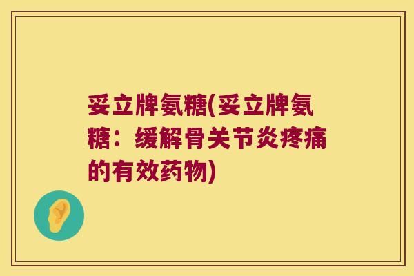 妥立牌氨糖(妥立牌氨糖:缓解骨关节炎疼痛的有效药物)