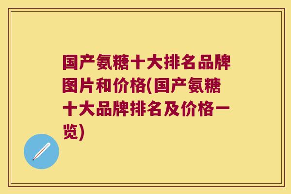 国产氨糖十大排名品牌图片和价格(国产氨糖十大品牌排名及价格一览)