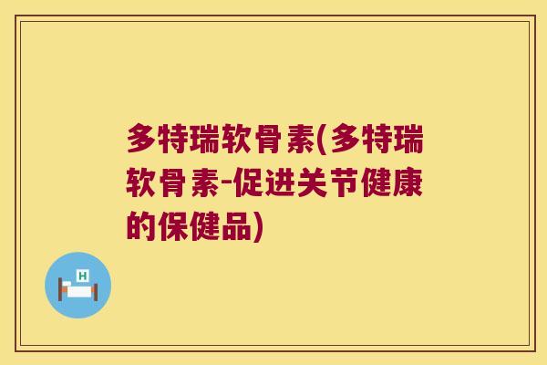 多特瑞软骨素(多特瑞软骨素-促进关节健康的保健品)