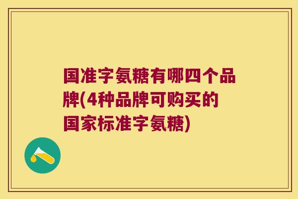 国准字氨糖有哪四个品牌(4种品牌可购买的国家标准字氨糖) 国准字氨糖有哪四个品牌(4种品牌可购买的国家标准字氨糖)