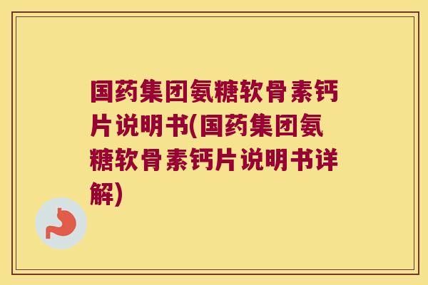 国药集团氨糖软骨素钙片说明书(国药集团氨糖软骨素钙片说明书详解) 国药集团氨糖软骨素钙片说明书(国药集团氨糖软骨素钙片说明书详解)