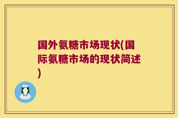 国外氨糖市场现状(国际氨糖市场的现状简述)