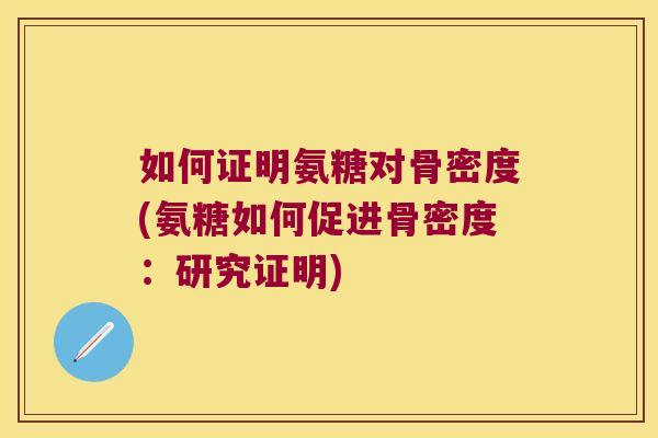 如何证明氨糖对骨密度(氨糖如何促进骨密度:研究证明)