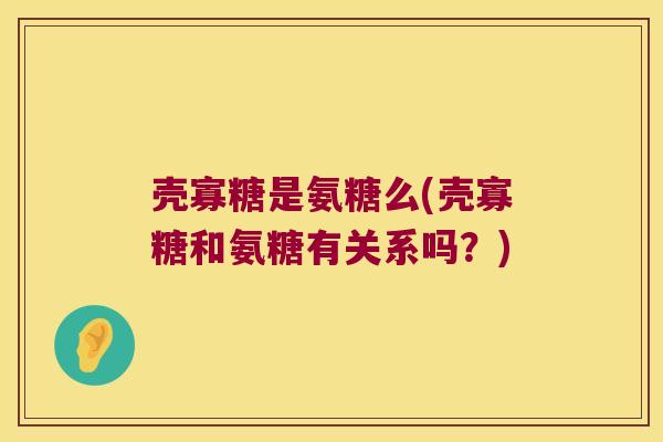 壳寡糖是氨糖么(壳寡糖和氨糖有关系吗?)