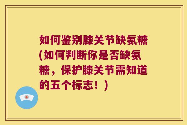 如何鉴别膝关节缺氨糖(如何判断你是否缺氨糖，保护膝关节需知道的五个标志！)