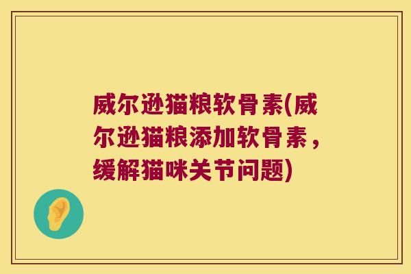 威尔逊猫粮软骨素(威尔逊猫粮添加软骨素,缓解猫咪关节问题)