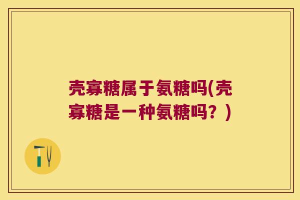 壳寡糖属于氨糖吗(壳寡糖是一种氨糖吗?)