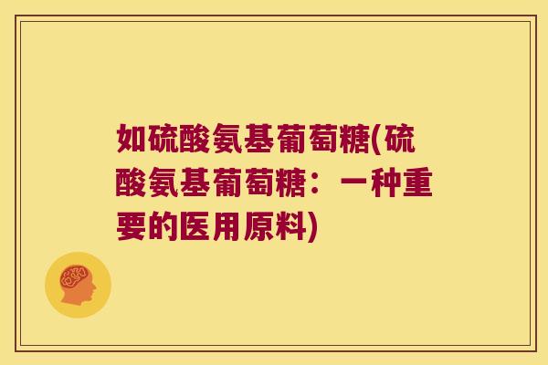 如硫酸氨基葡萄糖(硫酸氨基葡萄糖:一种重要的医用原料)