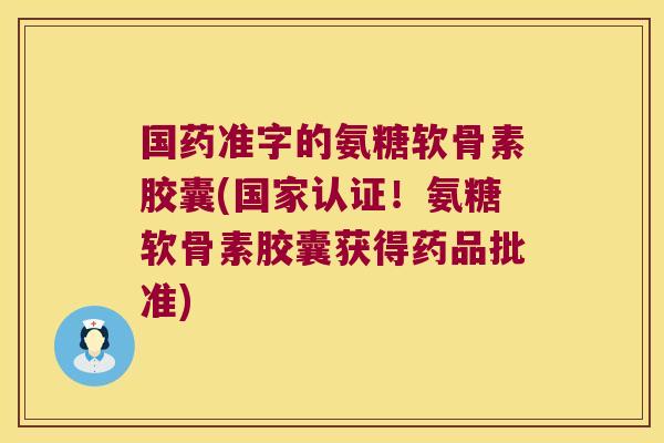 国药准字的氨糖软骨素胶囊(国家认证!氨糖软骨素胶囊获得药品批准)