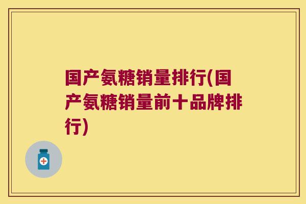 国产氨糖销量排行(国产氨糖销量前十品牌排行)