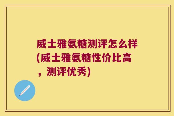 威士雅氨糖测评怎么样(威士雅氨糖性价比高,测评优秀)