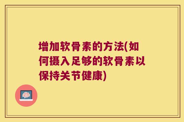 增加软骨素的方法(如何摄入足够的软骨素以保持关节健康)