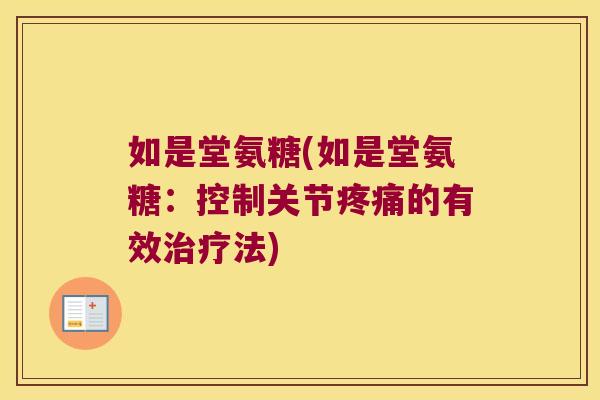 如是堂氨糖(如是堂氨糖:控制关节疼痛的有效治疗法)