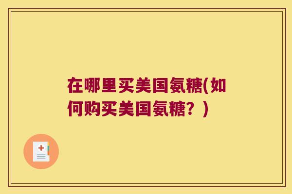 在哪里买美国氨糖(如何购买美国氨糖?)