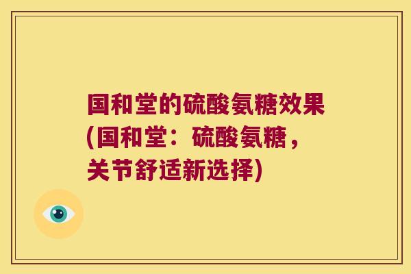 国和堂的硫酸氨糖效果(国和堂:硫酸氨糖,关节舒适新选择)