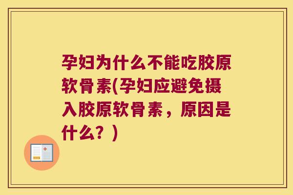 孕妇为什么不能吃胶原软骨素(孕妇应避免摄入胶原软骨素,原因是什么?)