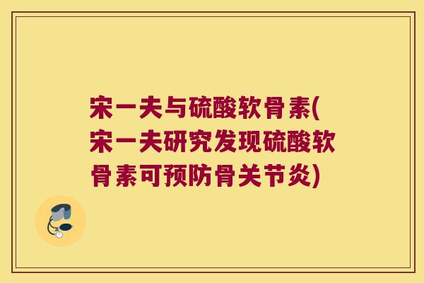 宋一夫与硫酸软骨素(宋一夫研究发现硫酸软骨素可预防骨关节炎)
