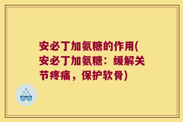 安必丁加氨糖的作用(安必丁加氨糖:缓解关节疼痛,保护软骨)