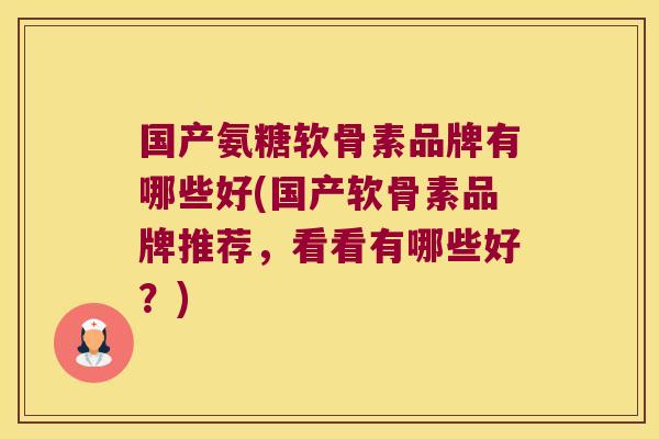 国产氨糖软骨素品牌有哪些好(国产软骨素品牌推荐,看看有哪些好?)