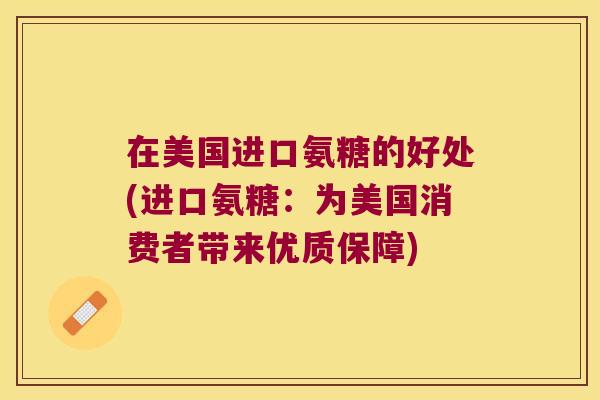 在美国进口氨糖的好处(进口氨糖:为美国消费者带来优质保障)