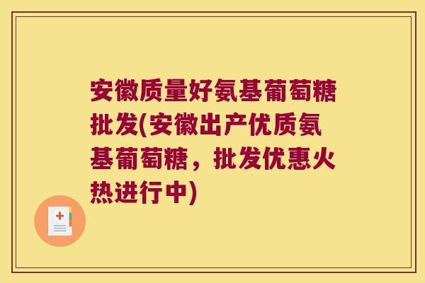安徽质量好氨基葡萄糖批发(安徽出产优质氨基葡萄糖,批发优惠火热进行中)