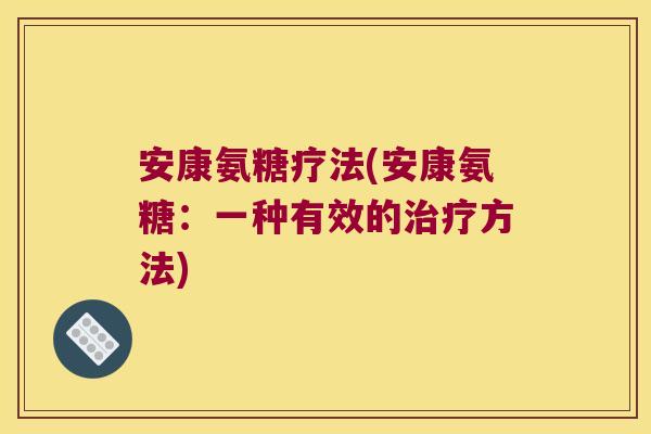 安康氨糖疗法(安康氨糖:一种有效的方法) 安康氨糖疗法(安康氨糖:一种有效的方法)