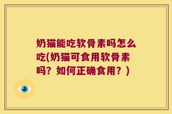奶猫能吃软骨素吗怎么吃(奶猫可食用软骨素吗?如何正确食用?)