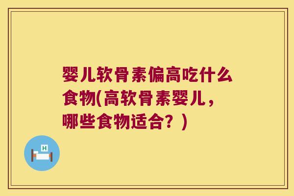 婴儿软骨素偏高吃什么食物(高软骨素婴儿,哪些食物适合?)