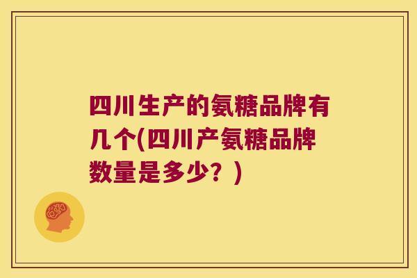 四川生产的氨糖品牌有几个(四川产氨糖品牌数量是多少?)