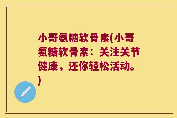 小哥氨糖软骨素(小哥氨糖软骨素:关注关节健康,还你轻松活动。)