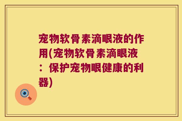 宠物软骨素滴眼液的作用(宠物软骨素滴眼液:保护宠物眼健康的利器)