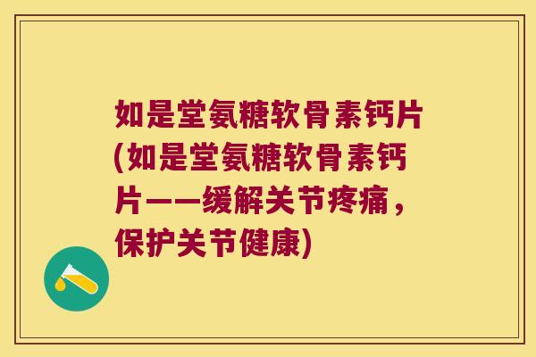 如是堂氨糖软骨素钙片(如是堂氨糖软骨素钙片——缓解关节疼痛,保护关节健康)
