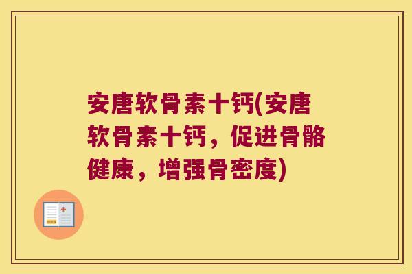安唐软骨素十钙(安唐软骨素十钙,促进骨骼健康,增强骨密度)